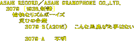 ASAHI RECORD^ASAHI GRAMOPHONE CO.,LTD.
@3079 [1938.V]
@@ȃY{[CY
@@@΂Ђ̉
@@@@3079-B(A2015)@Ȕn͂Ȃ

@@@@3079-A @s